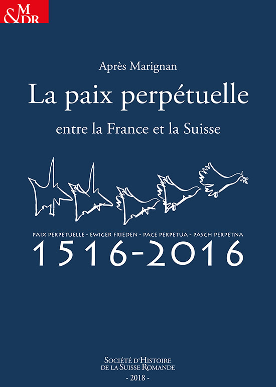 Après Marignan, la paix perpétuelle entre la France et la Suisse. Actes des colloques de Paris, 27 septembre / Fribourg, 30 novembre 2016